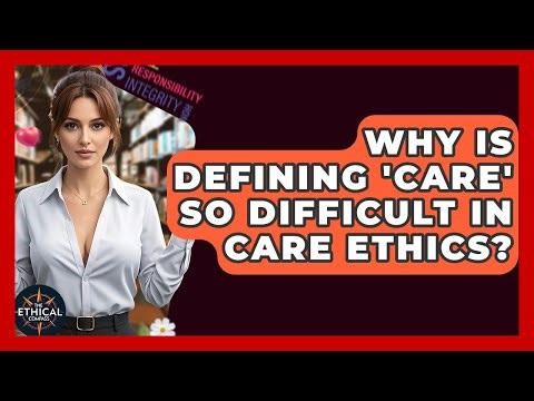 Why Is Defining 'care' So Difficult In Care Ethics? - The Ethical Compass