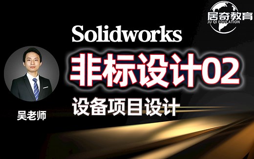 SolidWorks教学非标设计02阶段项目设计学习【居奇教育】sw实战班