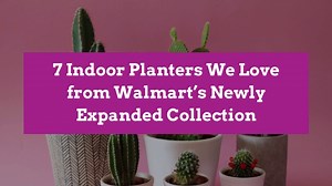 7 Indoor Planters We Love from Walmart’s Newly Expanded Collection