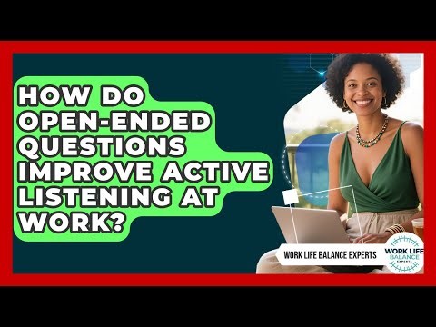 How Do Open-ended Questions Improve Active Listening At Work? - Work Life Balance Experts