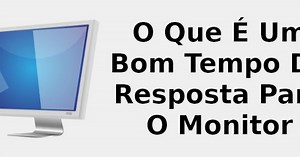O que é um bom tempo de resposta para o monitor 🖥️ 2021