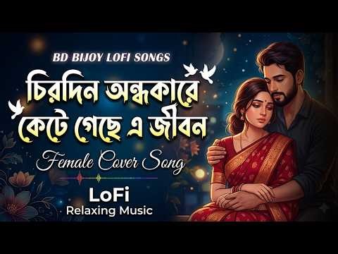 Chirodini Andhare Kete Gelo E Jibon | Sad Female Version | Emotional Lo-Fi Song|Bd Bijoy Lofi Songs
