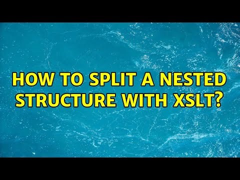 How to split a nested structure with XSLT? (2 Solutions!!)