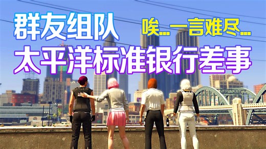 【GTAOL】群友组队-太平洋标准银行差事  唉！一言难尽......