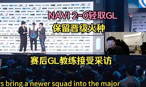老九看NAVI2-0轻取GL保留晋级火种 赛后GL教练接受采访 打的很好了！RMR从地狱归来打入传奇组 励志！