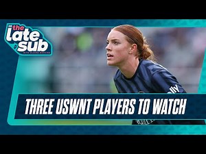 Three USWNT players to watch | The Late Sub