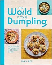 The World Is Your Dumpling: Little Parcels. Big Flavours. 80 Gorgeous Recipes―Celebrate Dumplings with 80+ Easy Recipes from Around the World