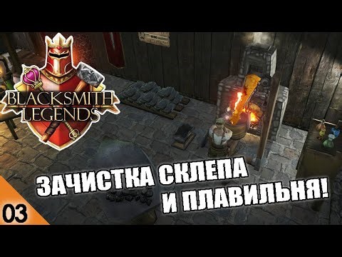 ЗАЧИСТКА СКЛЕПА И ПЛАВИЛЬНЯ! #3 BLACKSMITH LEGENDS