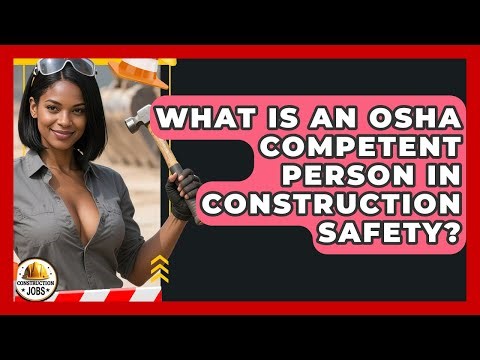 What Is An OSHA Competent Person In Construction Safety? - Construction Jobs