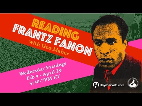 Reading Frantz Fanon with Geo Maher Week 6