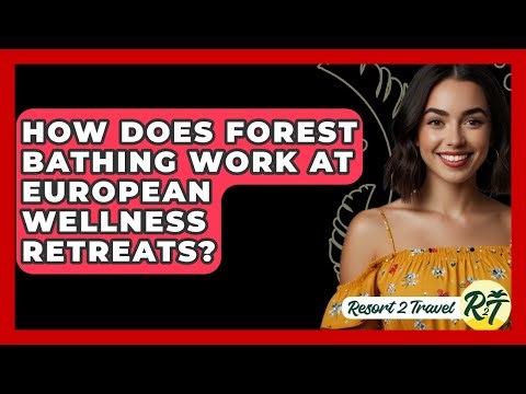 How Does Forest Bathing Work At European Wellness Retreats? - Resort 2 Travel