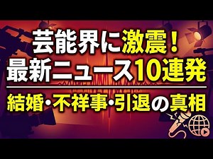 芸能界の最新ニュース10選！結婚や引退から不祥事まで注目の話題まとめ