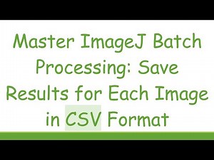 Master ImageJ Batch Processing: Save Results for Each Image in CSV Format