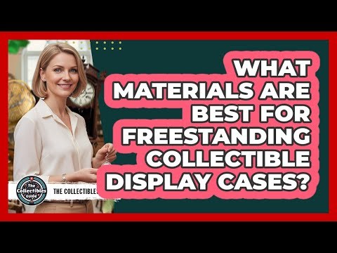 What Materials Are Best For Freestanding Collectible Display Cases?