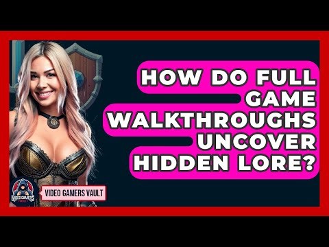 How Do Full Game Walkthroughs Uncover Hidden Lore? - Video Gamers Vault
