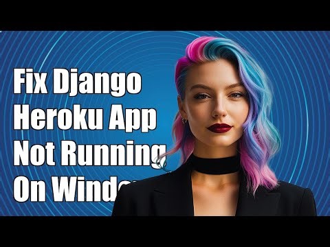 How to Fix Django Heroku App Not Running Locally on Windows