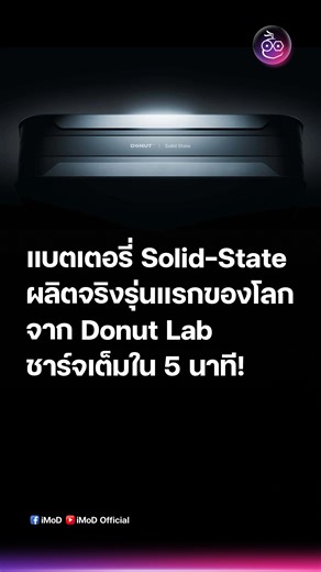 เจ้าแรกของโลก! แบตเตอรี่ All-Solid-State รุ่นผลิตจริง ชาร์จเต็มใน 5 นาที ชาร์จได้ถึง 100,000 รอบ Donut Lab เปิดตัวแบตเตอรี่ Solid-State พร้อมใช้งานจริงในมอเตอร์ไซค์ไฟฟ้าอย่าง Verge TS Pro ในไตรมาสแรกปี 2026 วิ่งไกล 595 กม./ชาร์จ ชาร์จเต็มต่ำกว่า 10 นาที เบากว่า ปลอดภัยกว่า ทนร้อนทนหนาว และอาจเป็นจุดเปลี่ยนครั้งใหญ่ของอุตสาหกรรมยานยนต์ไฟฟ้าก็ว่าได้ เพราะสามารถใช้งานได้ตั้งแต่ตั้งแต่รถยนต์ รถจักรยานยนต์ รถบรรทุกขนาดใหญ่ ไปจนถึงเครื่องจักรก่อสร้าง #DonutLab #DonutAllSolidStateBattery #แบตเตอรี่soli