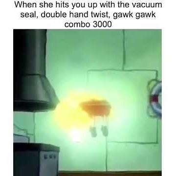 when she hits you up with the vacuum seal, double hand twist, gawk gawk combo 3000