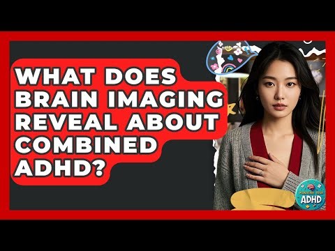 What Does Brain Imaging Reveal About Combined ADHD? - Managing Your ADHD