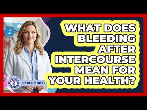 What Does Bleeding After Intercourse Mean for Your Health?