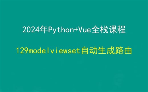 129modelviewset自动生成路由，Python+Django+Vue前后端分离全栈课程，带小白学前后端分离