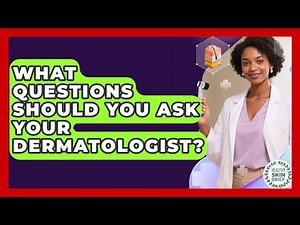 What Questions Should You Ask Your Dermatologist? - Healthy Skin Brief