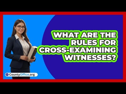 What Are the Rules for Cross-Examining Witnesses?
