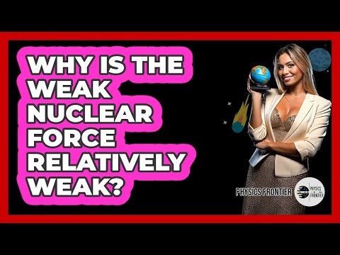 Why Is The Weak Nuclear Force Relatively Weak?
