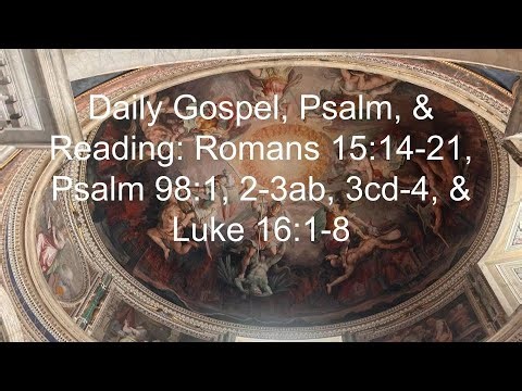 Daily Gospel, Psalm and Reading: Romans 15:14-21, Psalm 98:1, 2-3ab, 3cd-4, Luke 16:1-8
