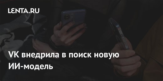VK внедрила в поиск новую ИИ-модель