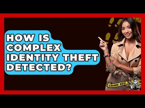 How Is Complex Identity Theft Detected? - The Crime Reel