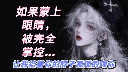 【顶级dom/全性向】如果蒙上眼睛，被完全掌控.......