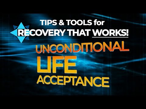 Unconditional Life Acceptance - TIPS & TOOLS for RECOVERY THAT WORKS