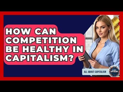 How Can Competition Be Healthy In Capitalism? - All About Capitalism
