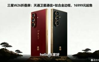 三星W26折叠屏旗舰手机深度解析，探索16999元高端折叠屏的工艺突破与卫星通信黑科技