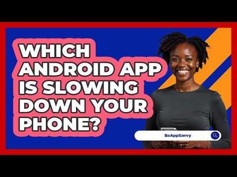 Which Android App Is Slowing Down Your Phone? - Be App Savvy