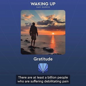 30K views · 522 shares | There are at least a billion people on earth at this moment who would consider their prayers answered if they could trade places with you. To have your health, even just sort of. To have friends, even only a few. To have hobbies or interests and the freedom to pursue them. To have spent the this day free from some terrifying encounter with chaos is to be lucky. Clip from Gratitude | Sam Harris | Facebook