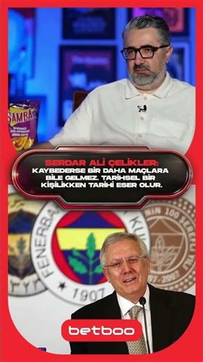 SERDAR ALİ ÇELİKLER:KAYBEDERSE MAÇLARA BİLE GELMEZ. TARİHSEL BİR KİŞİLİKKEN TARİHİ ESER OLUR!
