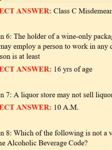 TABC FINAL PRACTICE EXAM (LATEST UPDATE) QUESTIONS & ANSWERS| GRADE A| 100% CORRECT (VERIFIED SOLUTIONS) Question 1: In Texas persons may purchase, possess, and consume alcoholic beverages if they are CORRECT ANSWER: twenty-one or older Question 2: Package liquor stores may not sell liquor on CORRECT ANSWER: Sundays, Thanksgiving Day, Christmas Day, New Year's Day Question 3: In Texas liquor cannot legally be sold CORRECT ANSWER: before 10:00 A.M. and after 9:00 P.M. Question 4: Regarding alcoho