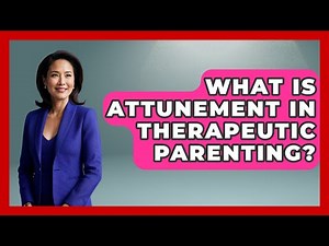 What Is Attunement In Therapeutic Parenting? - Child Welfare Network