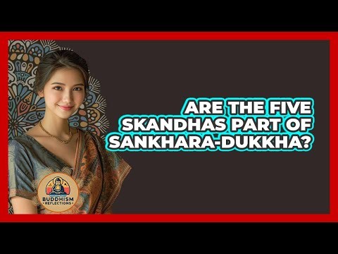 Are The Five Skandhas Part Of Sankhara-Dukkha?