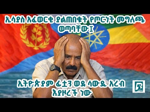 ኢሳያስ አፈወርቂ ያልጠበቁት የጦርነት መግለጫ ወጣባቸው፤ ኢትዮጵያ ፊቷን ወደ ሳውዲ አረብ እየዞረች ነው ።