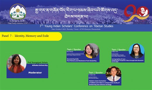 7th Young Indian Scholars Conference on Tibetan Studies | Panel 7 Day 2- October 9, 2025 Panel 7 – Identity, Memory & Exile Moderator - Prof. Swargjyoti Gohain Paper Presentation 1: Nimu Sherpa Recentering Exile: Post Memory and Resistance from Darjeeling Paper Presentation 2: Sudipa Lama Cartographies of Loss: Mapping the Forgotten Tibet through Exile Monasteries in India Paper Presentation 3: Dr. Rajeev Rai Modern state Formation of Sikkim and Tibet: A comparative study of British Raj and Chin