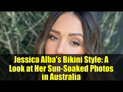 Jessica Alba's Bikini Style: A Look at Her Sun-Soaked Photos in Australia