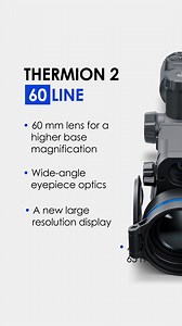 The NEW Pulsar riflescopes are unified by piercing thermal power. Take a look at the Thermion 2 LRF 60 line! The Thermion 2 LRF XL60, XP60 & XG60 riflescopes are equipped with larger 60 mm lenses for longer detection range and higher base magnification. All the units have wide-angle eyepiece optics with a new large resolution display, and a super-long 65 mm eye relief. What's unique about them? 🔵 XL60 has a base mag of 2.5x. 🔵 XP60 has a base mag of 3x. 🔵 XG60 has a base mag of 4x. More info 