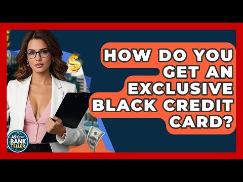 How Do You Get An Exclusive Black Credit Card? - Ask Your Bank Teller