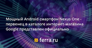 Мощный Android смартфон Nexus One - первенец в каталоге интернет-магазина Google представлен официально