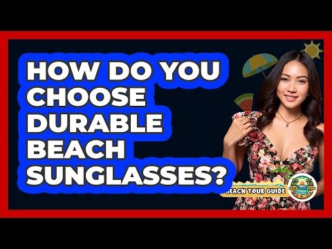 How Do You Choose Durable Beach Sunglasses? - Beach Tour Guide