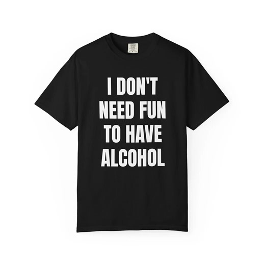 I Don't Need Fun to Have Alcohol T-shirt, Funny Drinking Humor Tee - Etsy