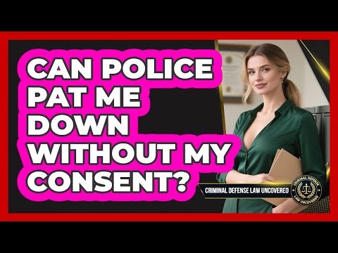 Can Police Pat Me Down Without My Consent?